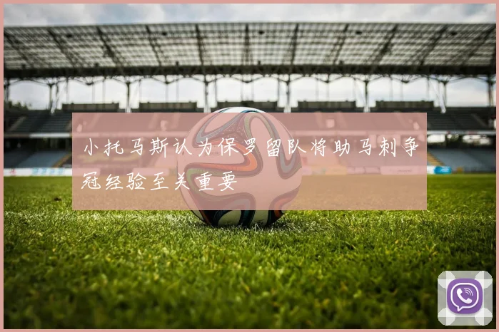 小托马斯认为保罗留队将助马刺争冠经验至关重要