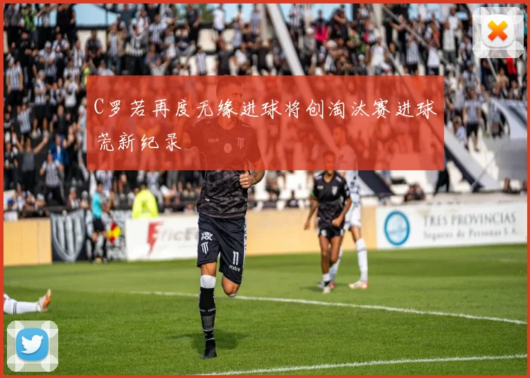 C罗若再度无缘进球将创淘汰赛进球荒新纪录