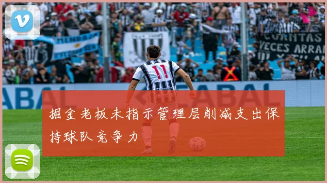 掘金老板未指示管理层削减支出保持球队竞争力