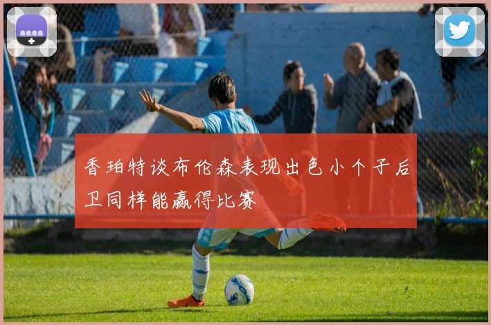 香珀特谈布伦森表现出色小个子后卫同样能赢得比赛
