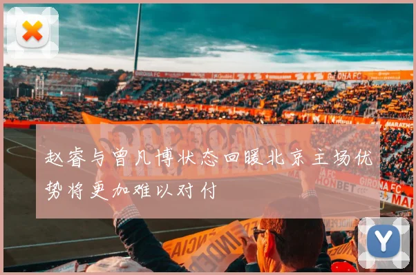 赵睿与曾凡博状态回暖北京主场优势将更加难以对付