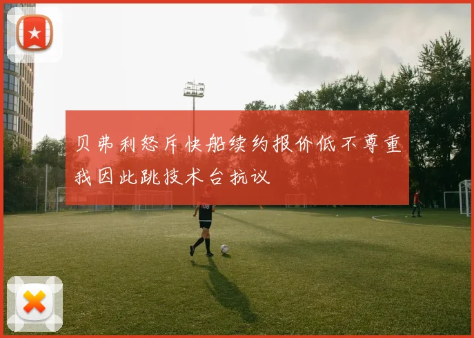 贝弗利怒斥快船续约报价低不尊重我因此跳技术台抗议