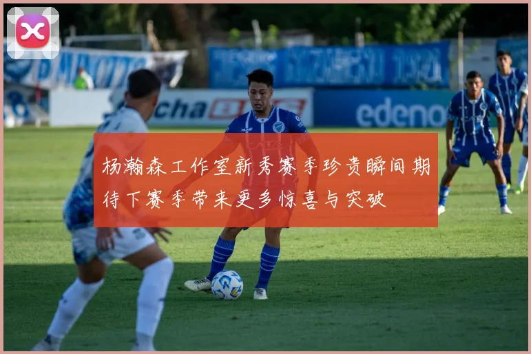 杨瀚森工作室新秀赛季珍贵瞬间期待下赛季带来更多惊喜与突破