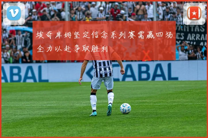 埃奇库姆坚定信念系列赛需赢四场全力以赴争取胜利