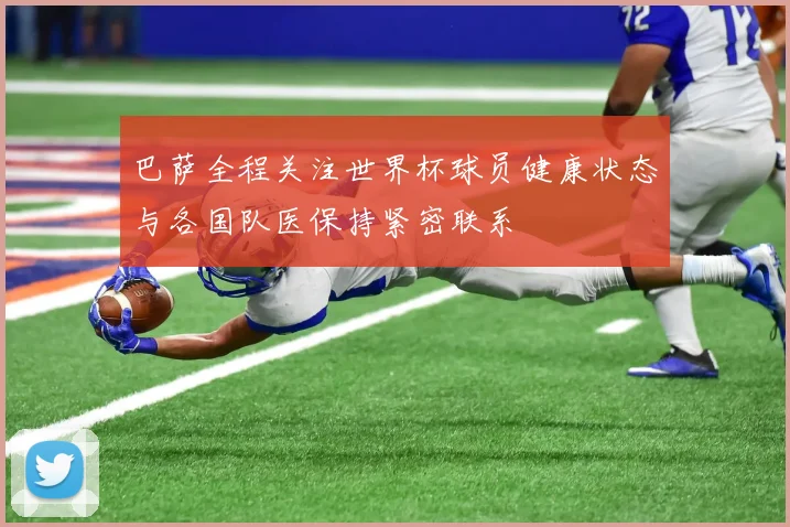 巴萨全程关注世界杯球员健康状态与各国队医保持紧密联系