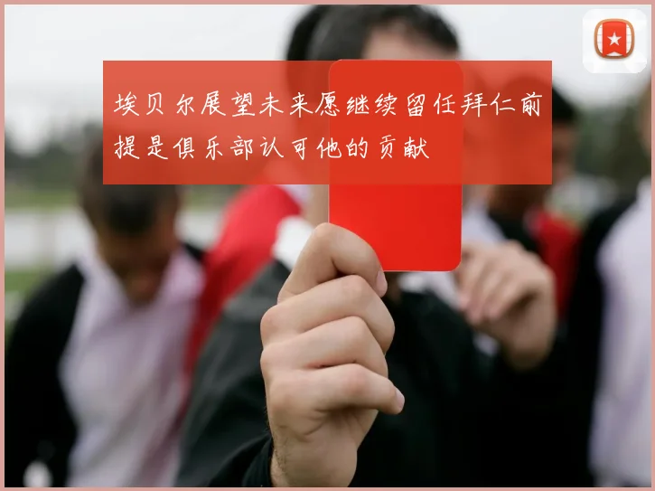 埃贝尔展望未来愿继续留任拜仁前提是俱乐部认可他的贡献