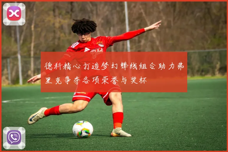 德科精心打造梦幻锋线组合助力弗里克争夺各项荣誉与奖杯
